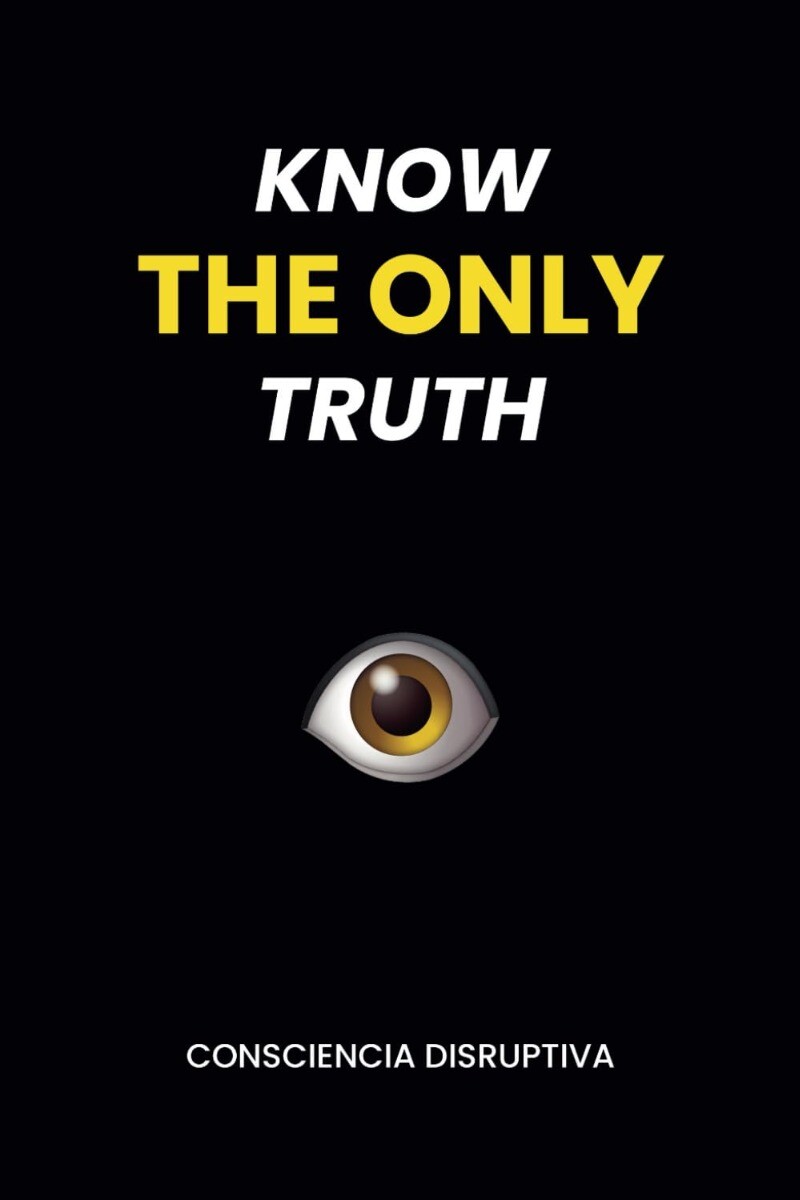 KNOW THE ONLY TRUTH Paperback 2023 by Consciencia Disruptiva