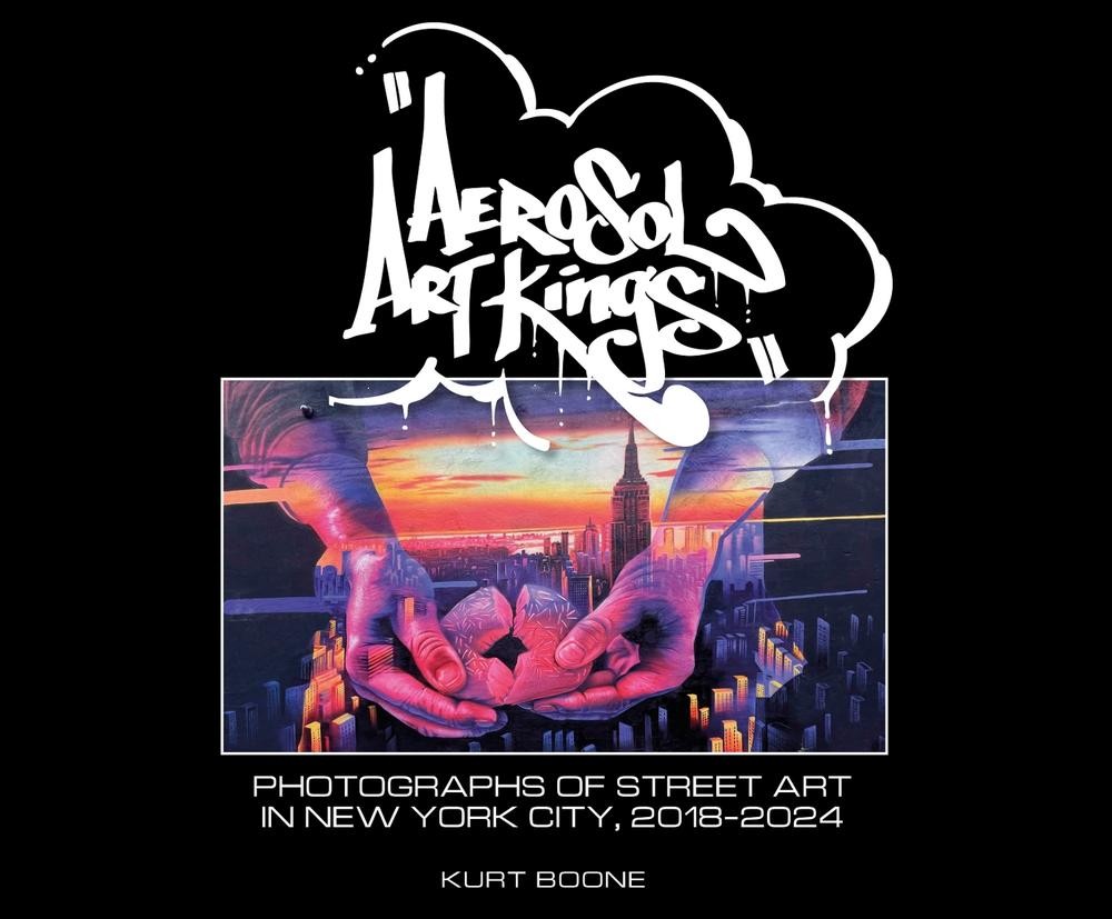 Aerosol Art Kings: Photographs of Street Art in New York City, 2018-2024 by Kurt