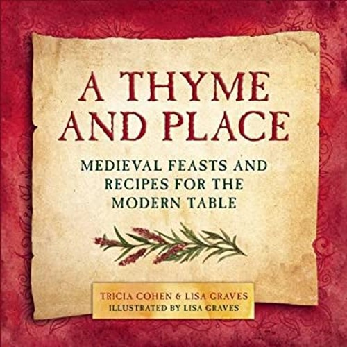 A Thyme and Place : Medieval Feasts and Recipes for the Modern Ta
