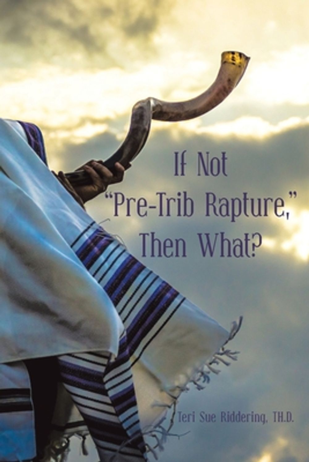 If Not “Pre-Trib Rapture,” Then What? by Teri Sue Riddering Th D. (English) Pape