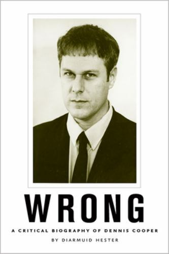 Wrong: A Critical Biography of Dennis Cooper (New American Canon), Hester, Diarm