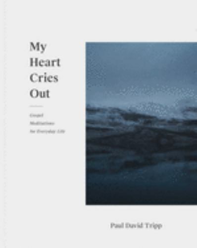 My Heart Cries Out : Gospel Meditations for Everyday Life by Paul David Tripp