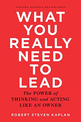 WHAT YOU REALLY NEED TO LEAD: THE POWER OF THINKING AND By Robert S. Kaplan NEW