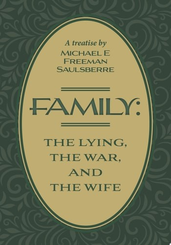 Family: The Lying, The War, and The Wife: A Treatise by Michael E Freeman Saulsb