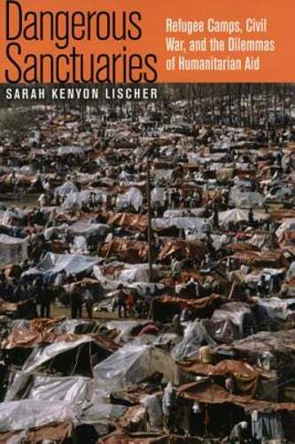 Dangerous Sanctuaries: Refugee Camps, Civil War, and the Dilemmas of by Lischer
