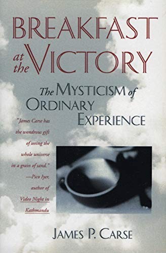 Breakfast at the Victory: The Mysticism of Ordinary Experience by Carse, James
