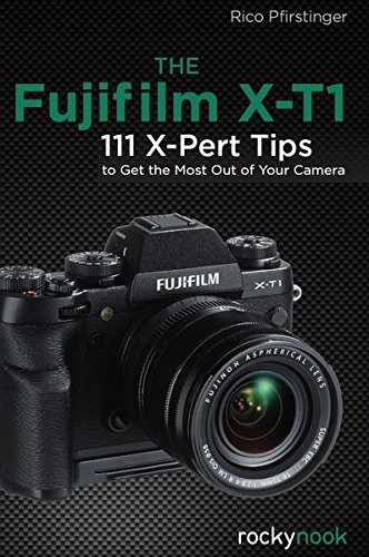 THE FUJIFILM X-T1: 111 X-PERT TIPS TO GET THE MOST OUT OF By Rico Pfirstinger VG