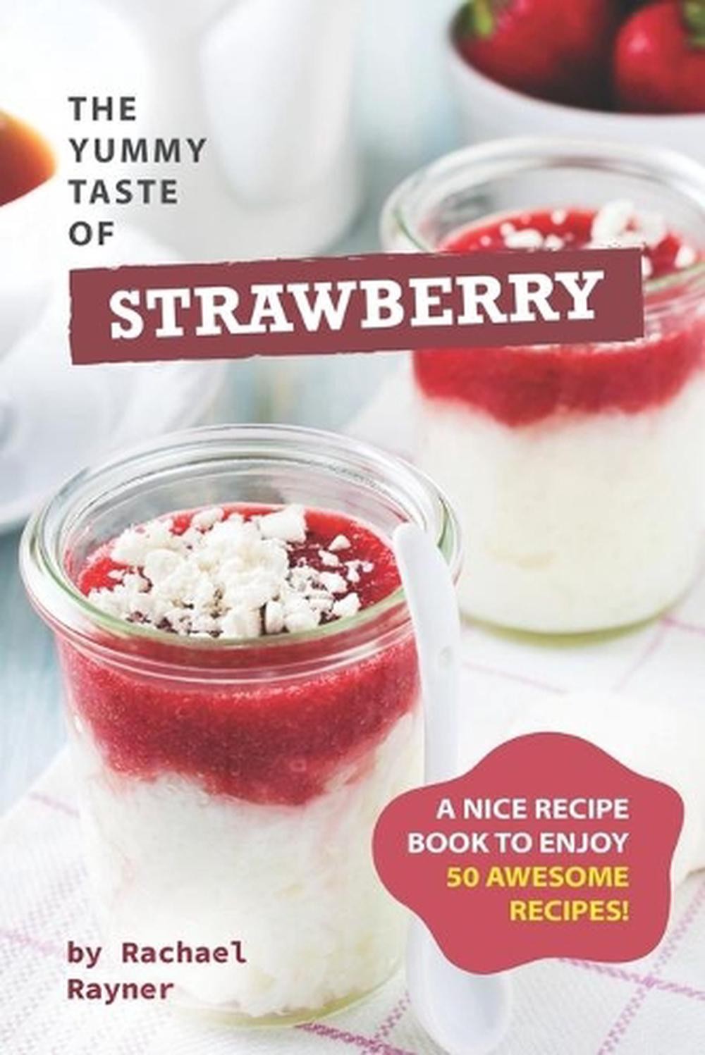 The Yummy Taste of Strawberry: A Nice Recipe Book to Enjoy 50 Awesome Recipes! b