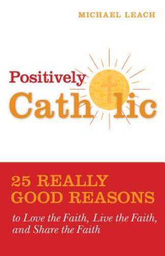 Positively Catholic: 25 Really Good Reasons to Love the Faith, Live – VERY GOOD