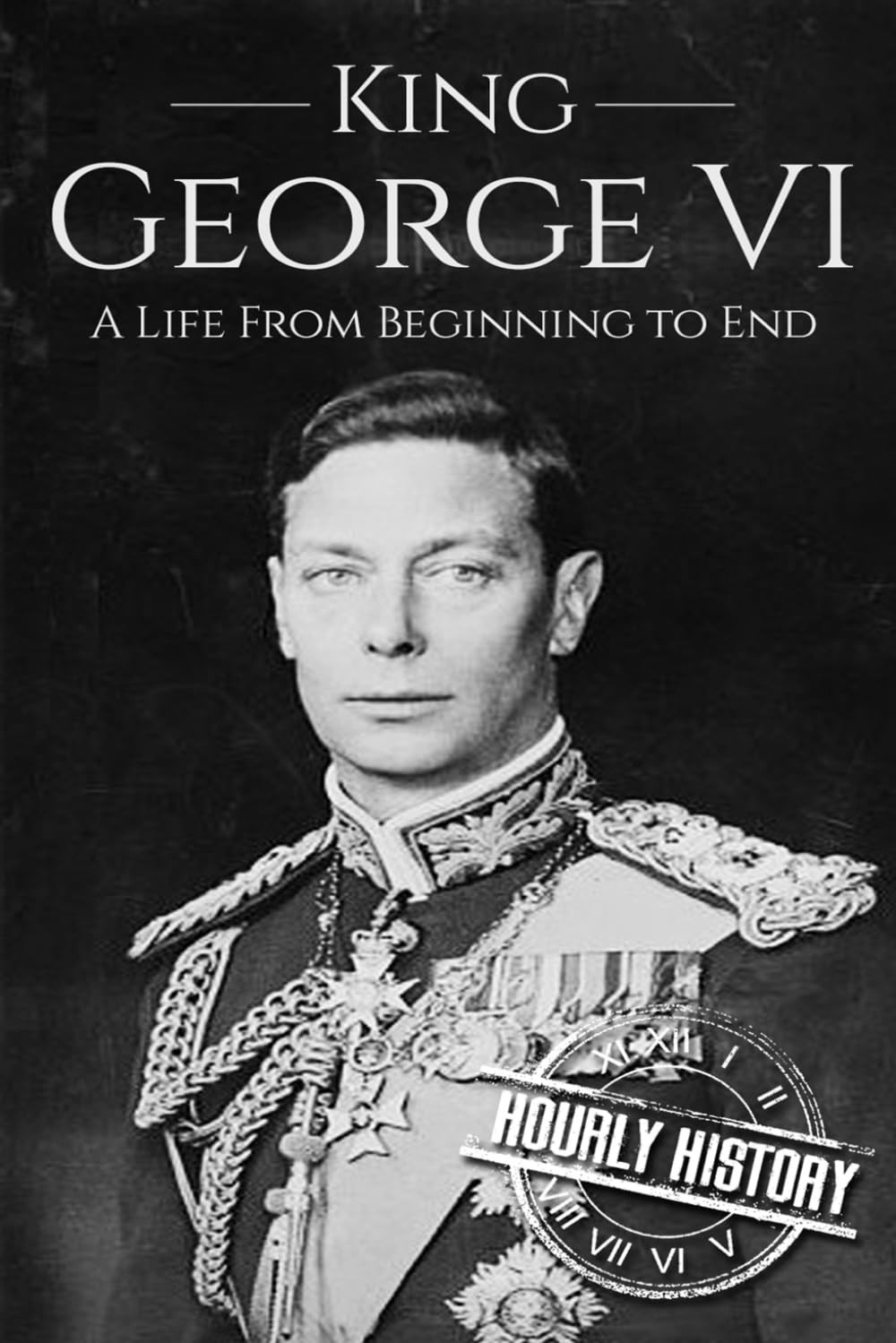 King George VI: A Life From Beginning to End (Biographies of British Royalty…