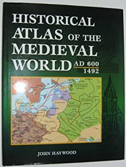Historical Atlas of the Medieval World AD 600 – 1492 John Haywood