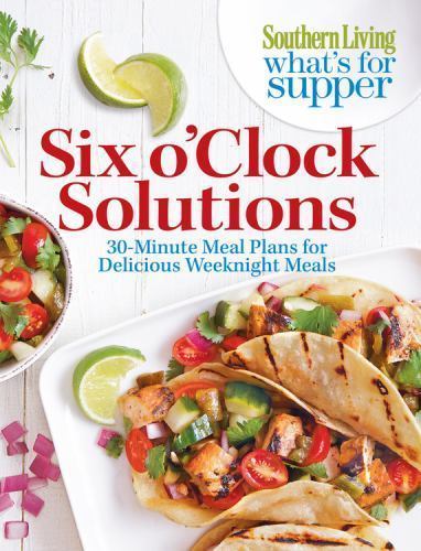 Southern Living What’s For Supper: Six o’Clock Solutions: 30-Minute Meal Plans f