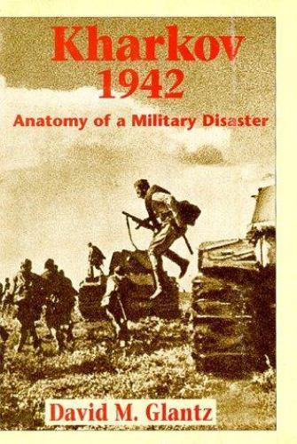 Kharkov 1942 : Anatomy of a Military Disaster by Glantz (1998, Hardcover)
