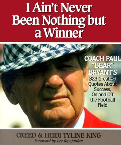 I Ain’t Never Been Nothing but a Winner: Coach Paul “Bear” Bryant’s 323 Grea…