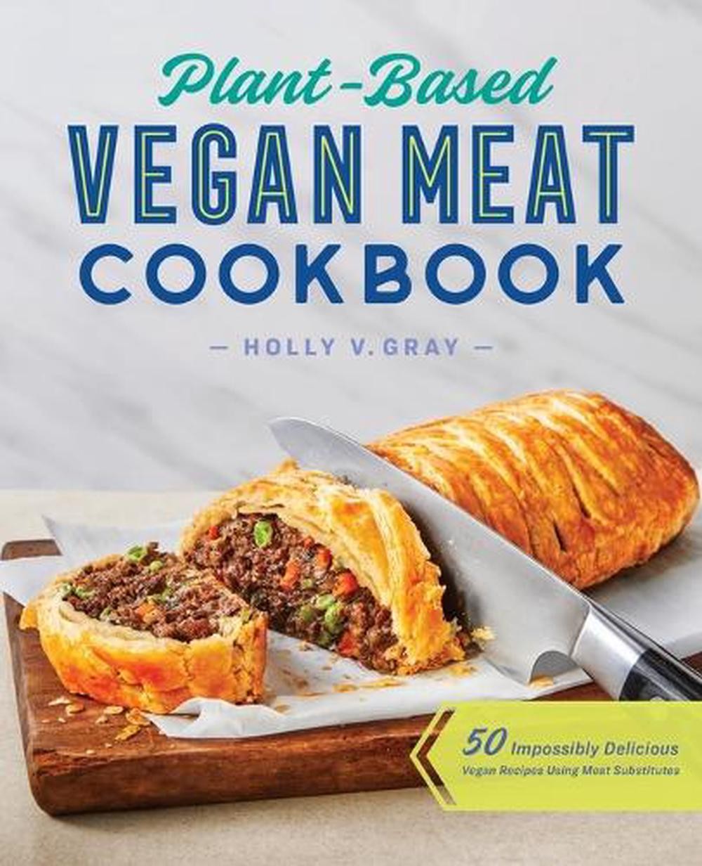 Plant-Based Vegan Meat Cookbook: 50 Impossibly Delicious Vegan Recipes Using Mea