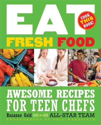 EAT FRESH FOOD: AWESOME RECIPES FOR TEEN CHEFS By Rozanne Gold & Phil Mansfield