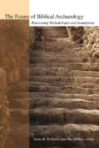 The Future Of Biblical Archaeology: Reassessing Methodologies And Assumptio…