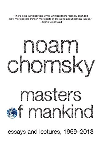 MASTERS OF MANKIND: ESSAYS AND LECTURES, 1969-2013 By Noam Chomsky & Marcus