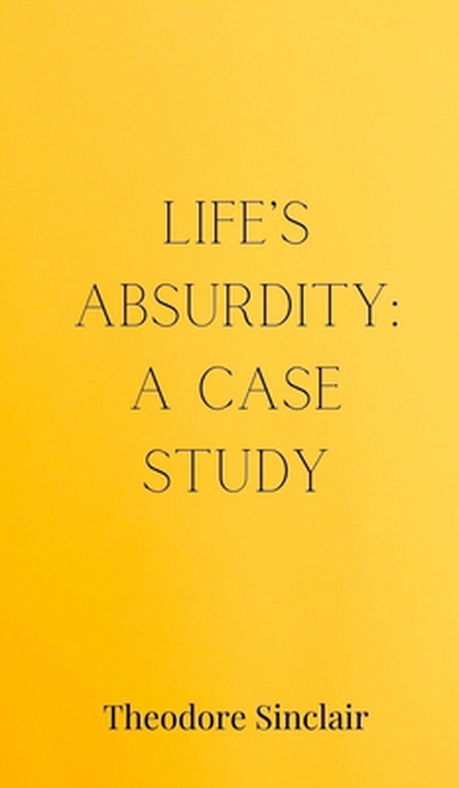 Life’s Absurdity: A Case Study by Theodore Sinclair Hardcover Book