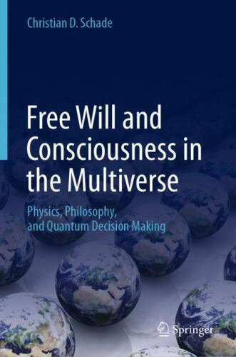 Free Will and Consciousness in the Multiverse : Physics, Philosophy, and Quantum