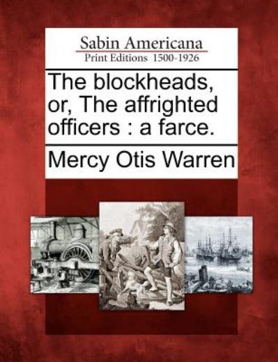 The Blockheads, Or, The Affrighted Officers: A Farce