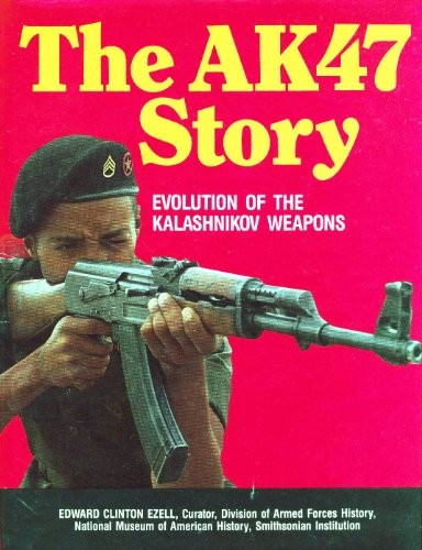 THE AK47 STORY: EVOLUTION OF THE KALASHNIKOV WEAPONS By Edward Clinton Ezell VG+