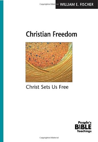 CHRISTIAN FREEDOM: CHRIST SETS US FREE (THE PEOPLE’S BIBLE By William E. Fischer