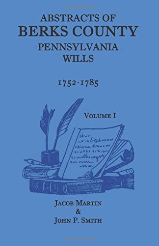 ABSTRACTS OF BERKS COUNTY [PENNSYLVANIA] WILLS, 1752-1785 By Based On The Work