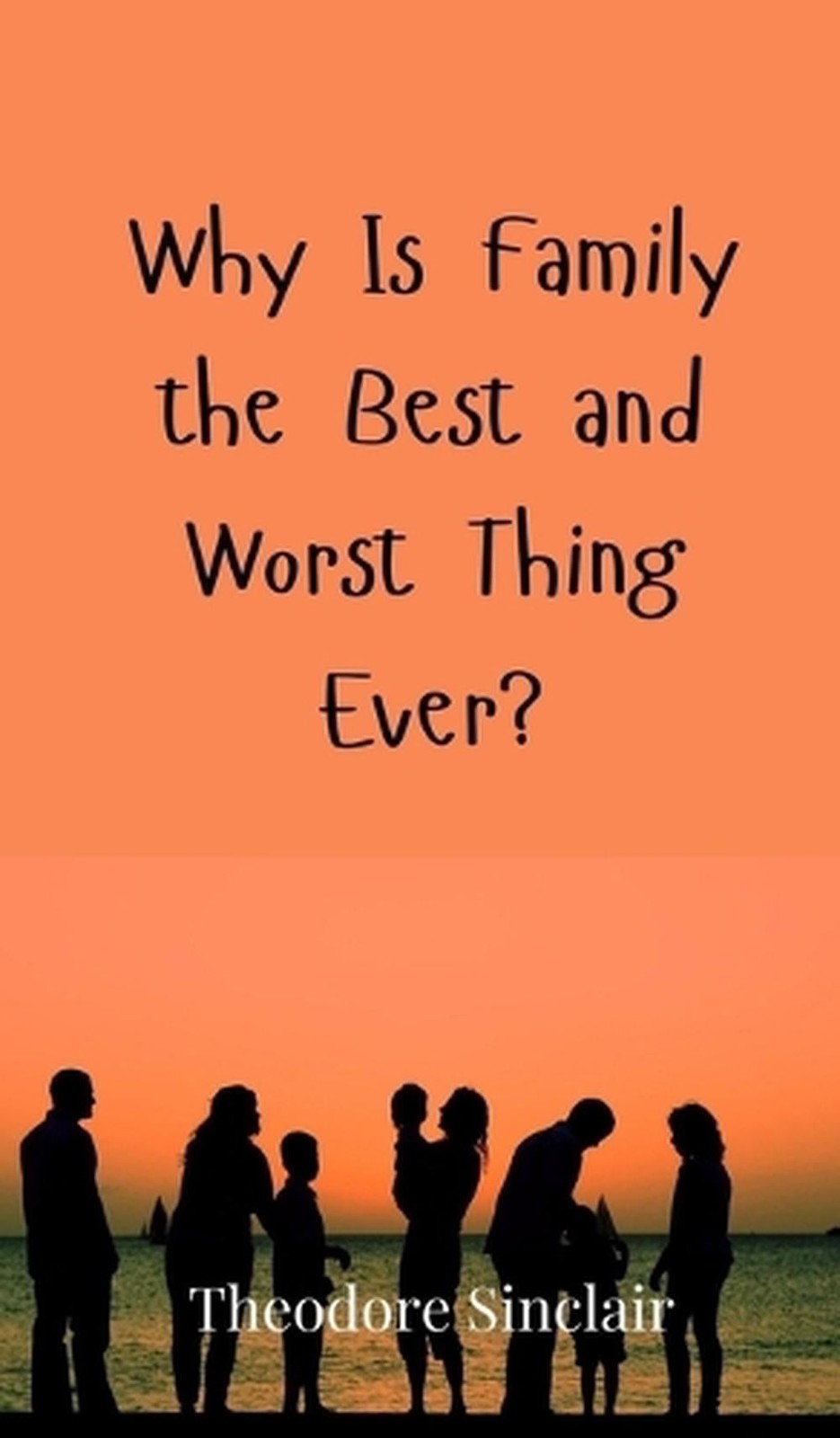Why Is Family the Best and Worst Thing Ever? by Theodore Sinclair Hardcover Book