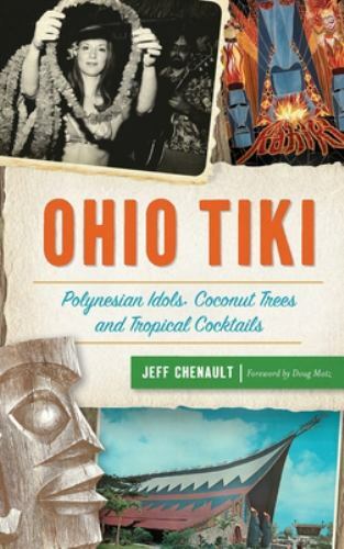 Ohio Tiki: Polynesian Idols, Coconut Trees and Tropical Cocktails, Chenault, Jef