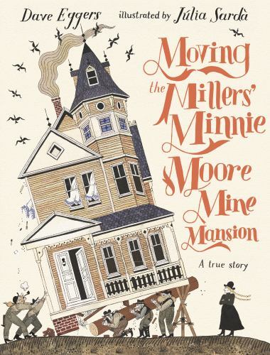 Moving the Millers’ Minnie Moore Mine Mansion: A True Story by Eggers, Dave