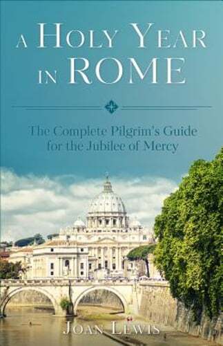 A Holy Year in Rome: The Complete Pilgrim’s Guide for the Year of Mercy by Lewis