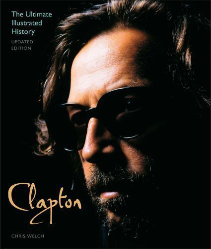Clapton – Updated Edition: The Ultimate Illustrated History, Welch, Chris, New B