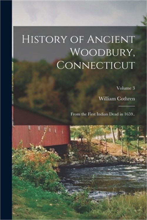 History of Ancient Woodbury, Connecticut: From the First Indian Dead in 1659..;