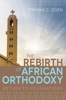 The Rebirth of African Orthodoxy: Return to Foundations by Oden, Thomas C.