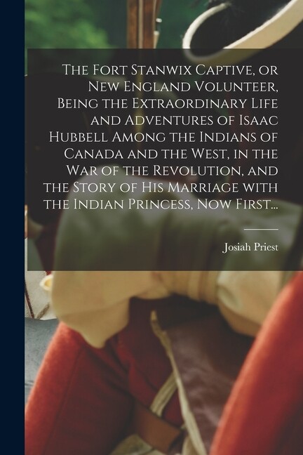 The Fort Stanwix Captive, Or New England Volunteer, Being The Extraordinary…