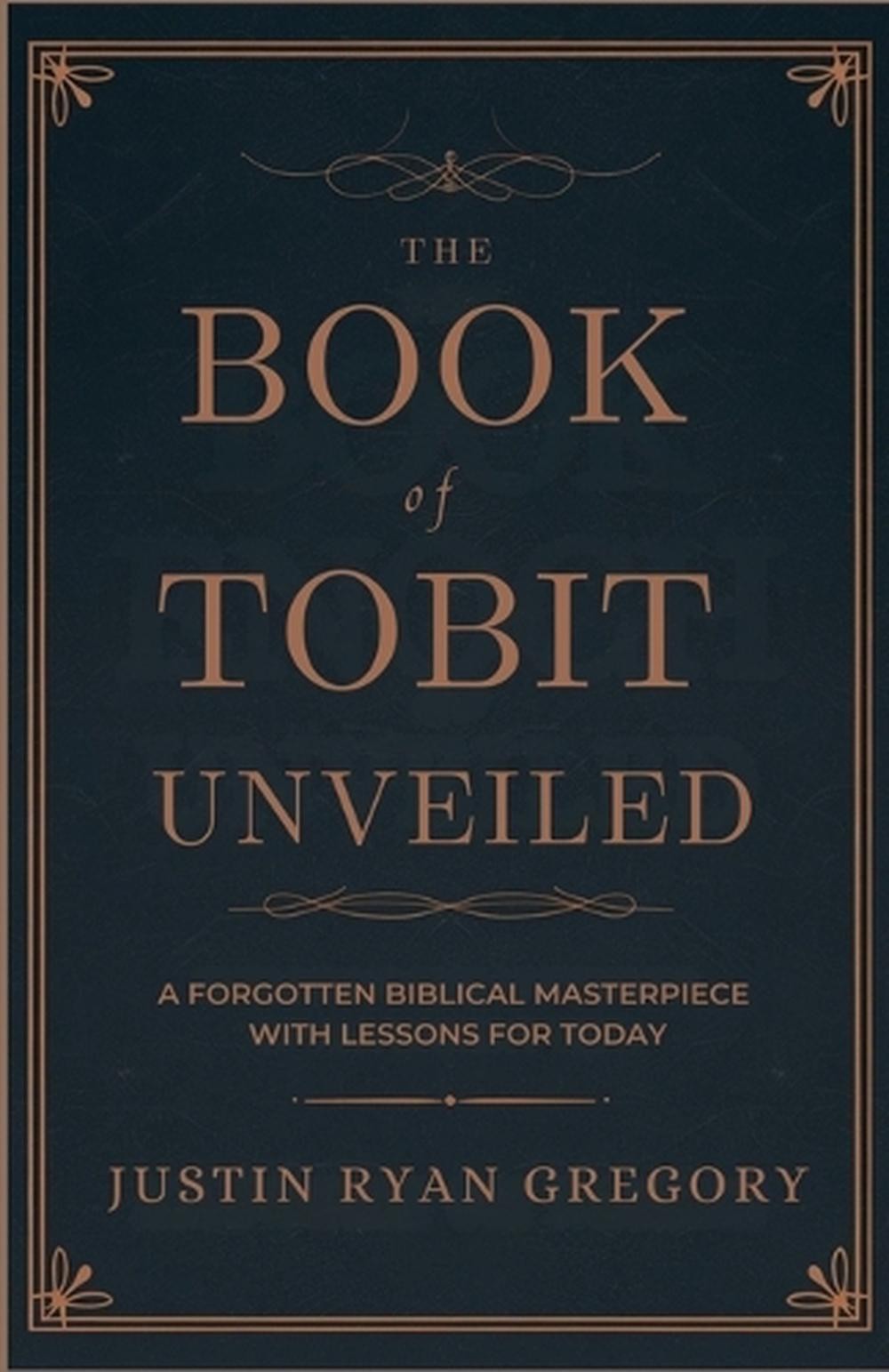 The Book of Tobit Unveiled: A Forgotten Biblical Masterpiece with Lessons for To