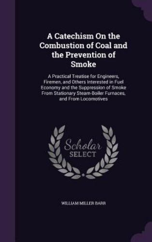 A Catechism on the Combustion of Coal and the Prevention of Smoke: A Practi…