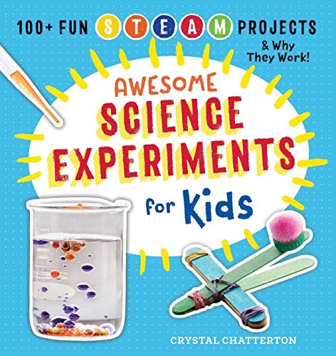 Awesome Science Experiments for Kids: 100+ Fun STEM / STEAM Projects and Why Th