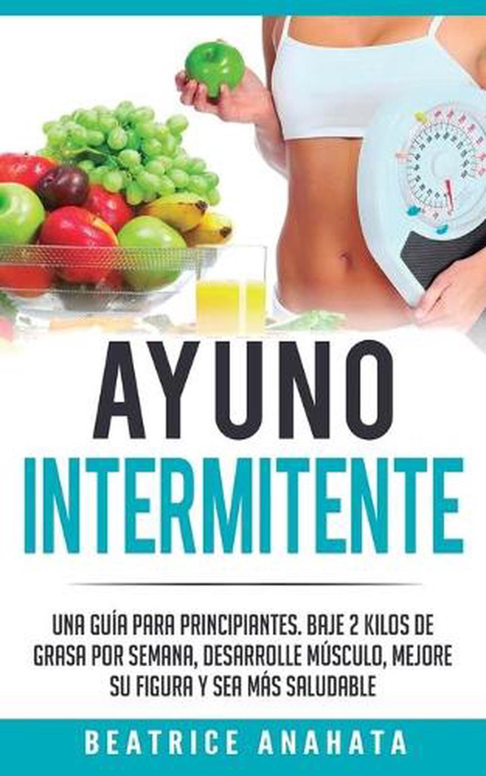 Ayuno Intermitente: Una Gu?a Para Principiantes Baje 2 Kilos De Grasa Por Semana