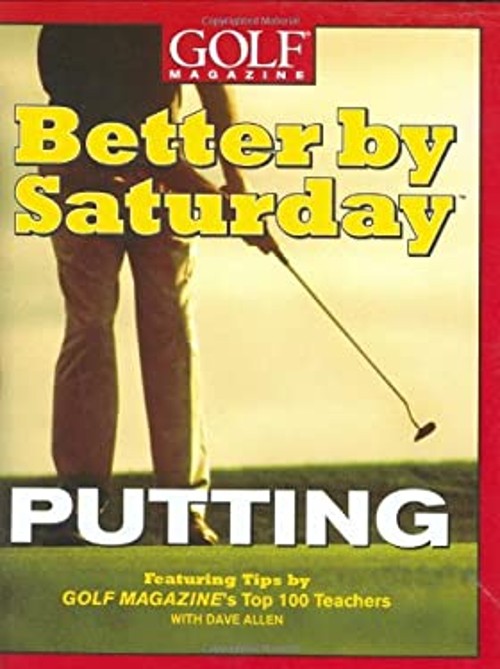 Better by Saturday – Putting : Featuring Tips by Golf Magazine’s