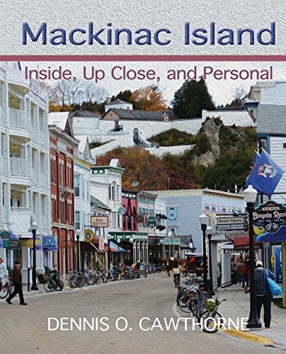 MACKINAC ISLAND: INSIDE, UP CLOSE, AND PERSONAL By Dennis O. Cawthorne EXCELLENT