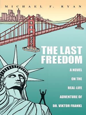 The Last Freedom: A Novel on the Real-Life Adventure of Dr. Viktor Frankl