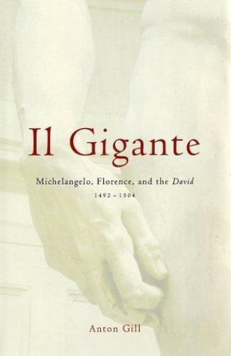 Il Gigante: Michelangelo, Florence, and the David 1492–1504 by Anton Gill