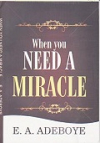 When You Need A Miracle by Pastor E. A. Adeboye