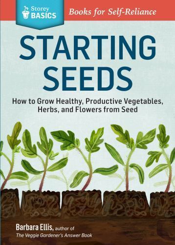 Starting Seeds: How to Grow Healthy, Productive Vegetables, Herbs, and Flowers