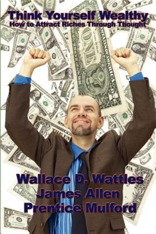 Think Yourself Wealthy: How To Attract Riches Through Thought by Wattles, Wal…