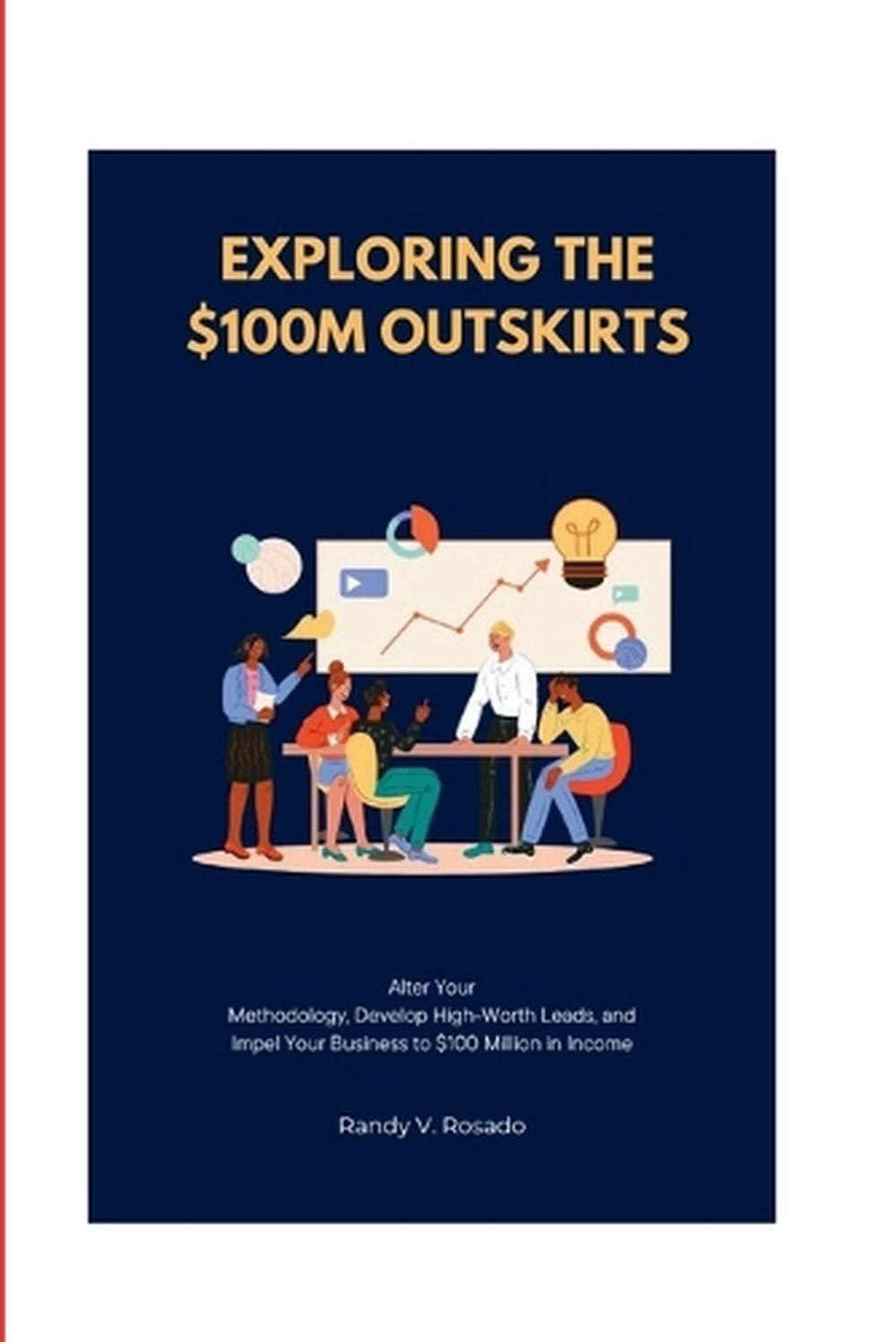 Exploring the $100M Outskirts: Alter Your Methodology, Develop High-Worth Leads,