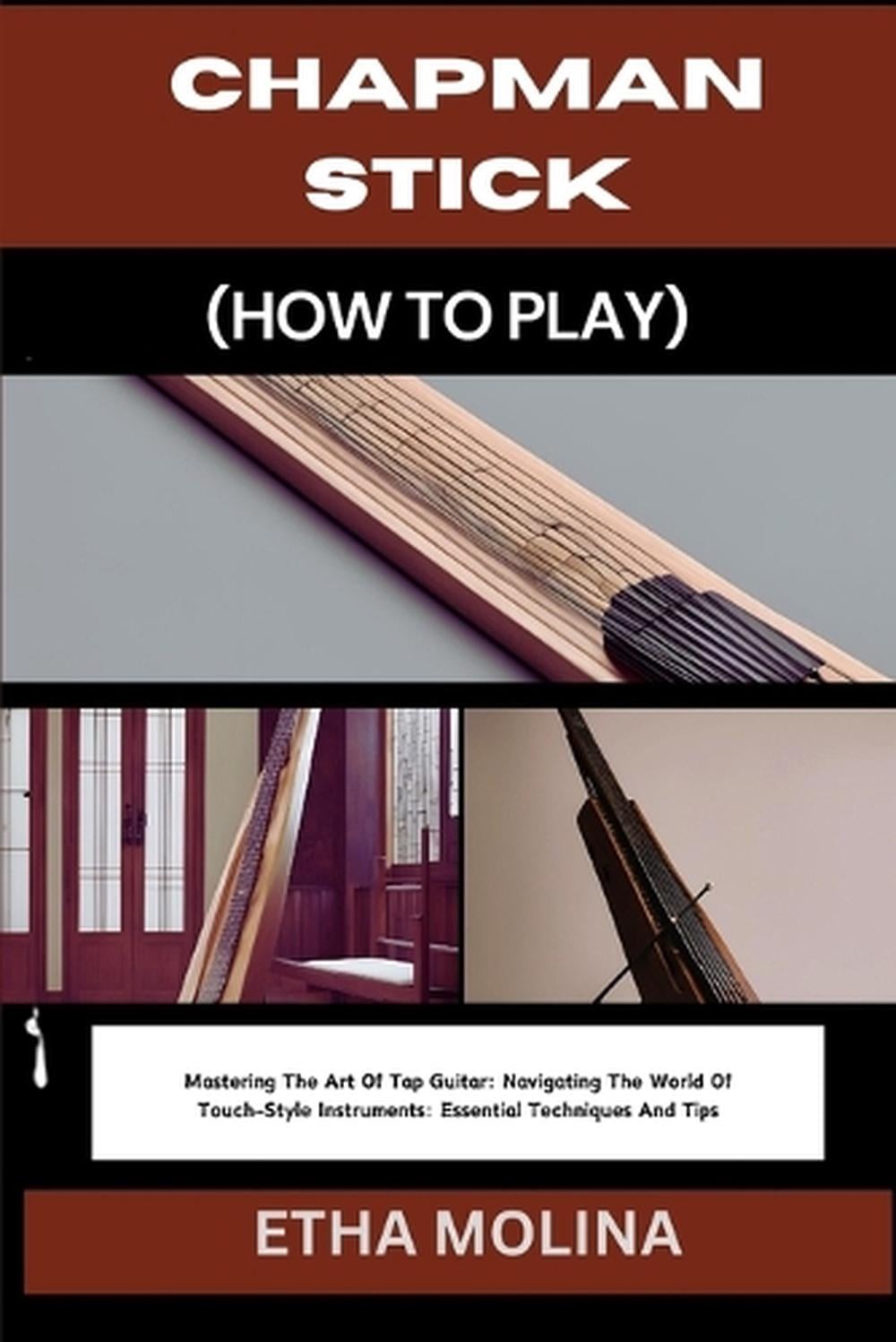 Chapman Stick (How to Play): Mastering The Art Of Tap Guitar: Navigating The Wor