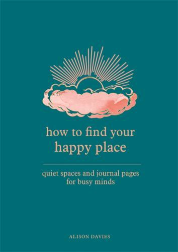 How to Find Your Happy Place: Quiet Spaces and Journal Pages for Busy Minds by